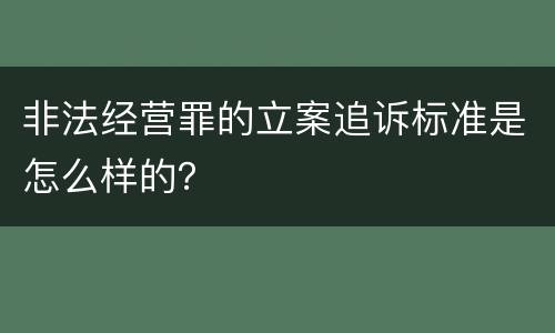 非法经营罪的立案追诉标准是怎么样的？
