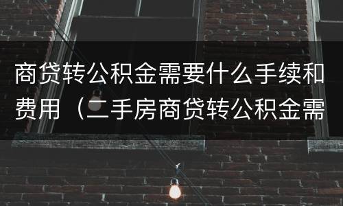 商贷转公积金需要什么手续和费用（二手房商贷转公积金需要什么手续和费用）