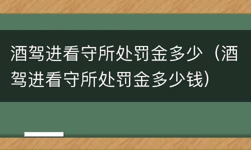 酒驾进看守所处罚金多少（酒驾进看守所处罚金多少钱）