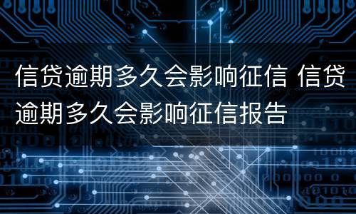 信贷逾期多久会影响征信 信贷逾期多久会影响征信报告
