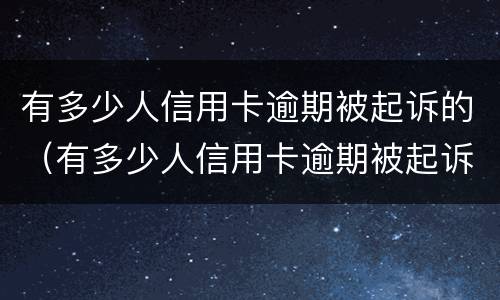有多少人信用卡逾期被起诉的（有多少人信用卡逾期被起诉的案例）
