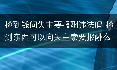 捡到钱问失主要报酬违法吗 捡到东西可以向失主索要报酬么?