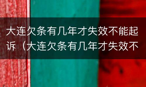 大连欠条有几年才失效不能起诉（大连欠条有几年才失效不能起诉怎么办）