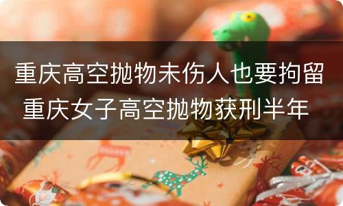 重庆高空抛物未伤人也要拘留 重庆女子高空抛物获刑半年
