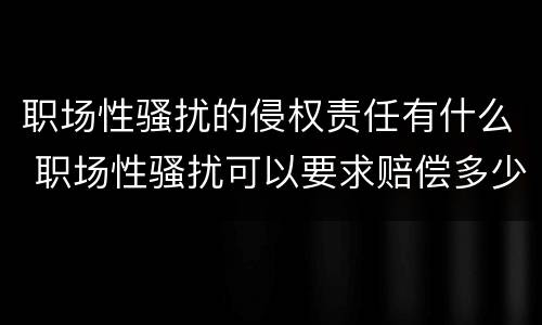 职场性骚扰的侵权责任有什么 职场性骚扰可以要求赔偿多少