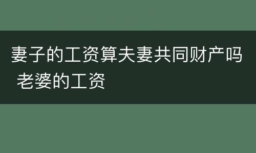 妻子的工资算夫妻共同财产吗 老婆的工资