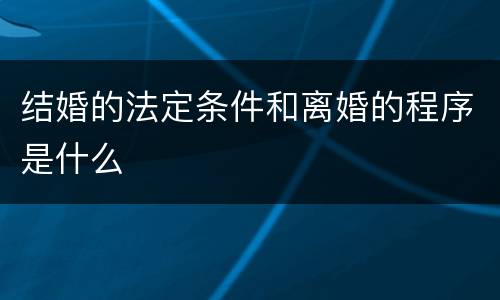 结婚的法定条件和离婚的程序是什么