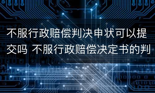 不服行政赔偿判决申状可以提交吗 不服行政赔偿决定书的判决书