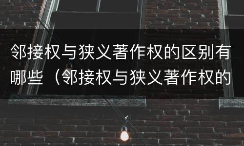 邻接权与狭义著作权的区别有哪些（邻接权与狭义著作权的区别有哪些）