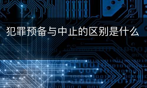犯罪预备与中止的区别是什么