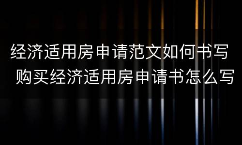 经济适用房申请范文如何书写 购买经济适用房申请书怎么写