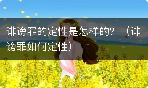 诽谤罪的定性是怎样的？（诽谤罪如何定性）