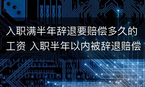 入职满半年辞退要赔偿多久的工资 入职半年以内被辞退赔偿多少