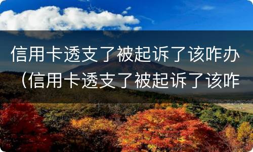 信用卡透支了被起诉了该咋办（信用卡透支了被起诉了该咋办理）