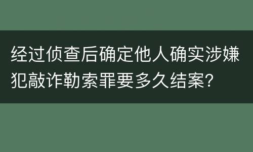 经过侦查后确定他人确实涉嫌犯敲诈勒索罪要多久结案？