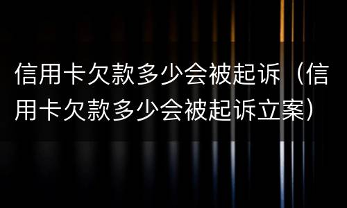 信用卡欠款多少会被起诉（信用卡欠款多少会被起诉立案）