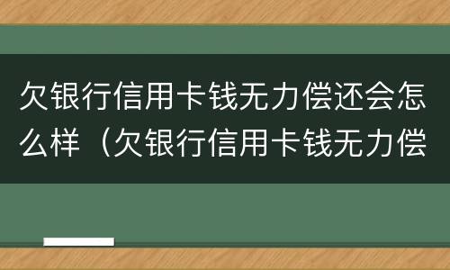欠银行信用卡钱无力偿还会怎么样（欠银行信用卡钱无力偿还会怎么样吗）