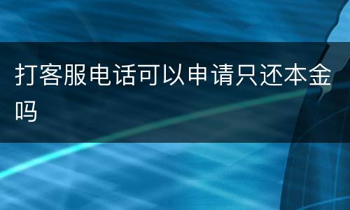 打客服电话可以申请只还本金吗