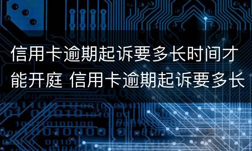 信用卡逾期起诉要多长时间才能开庭 信用卡逾期起诉要多长时间才能开庭审判
