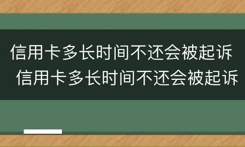 信用卡多长时间不还会被起诉 信用卡多长时间不还会被起诉成功