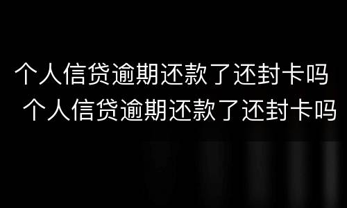 个人信贷逾期还款了还封卡吗 个人信贷逾期还款了还封卡吗怎么解封