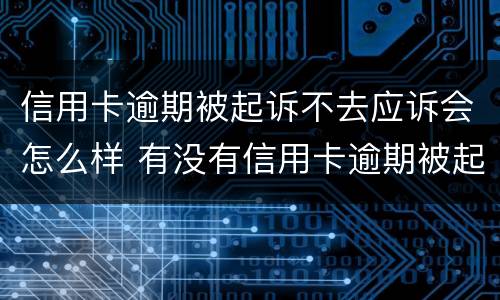 信用卡逾期被起诉不去应诉会怎么样 有没有信用卡逾期被起诉的人