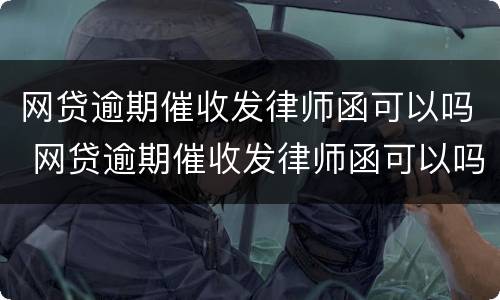 网贷逾期催收发律师函可以吗 网贷逾期催收发律师函可以吗