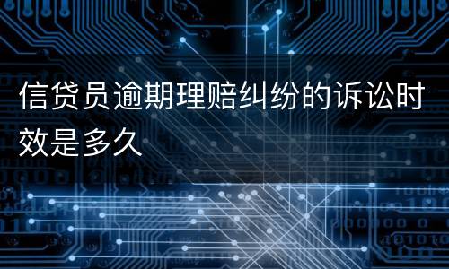 信贷员逾期理赔纠纷的诉讼时效是多久