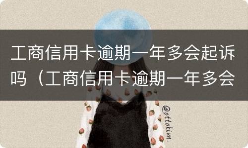 工商信用卡逾期一年多会起诉吗（工商信用卡逾期一年多会起诉吗）
