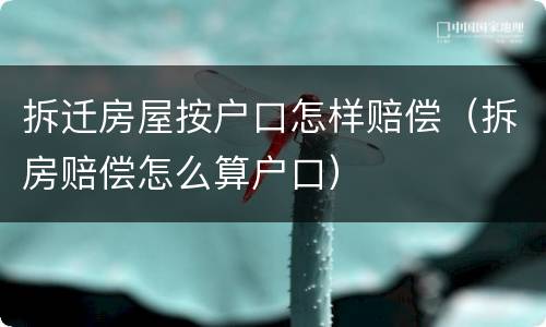 拆迁房屋按户口怎样赔偿（拆房赔偿怎么算户口）