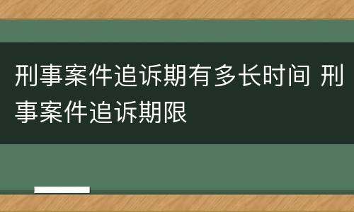 刑事案件追诉期有多长时间 刑事案件追诉期限