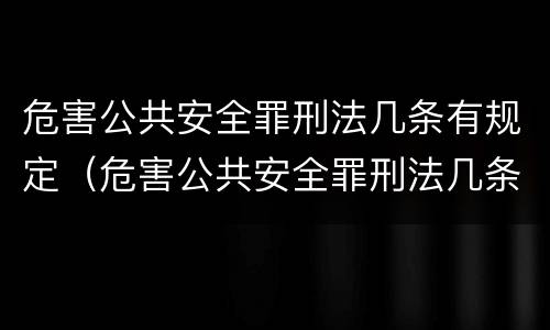 危害公共安全罪刑法几条有规定（危害公共安全罪刑法几条有规定的）