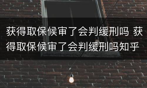 获得取保候审了会判缓刑吗 获得取保候审了会判缓刑吗知乎
