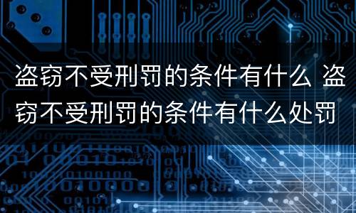 盗窃不受刑罚的条件有什么 盗窃不受刑罚的条件有什么处罚