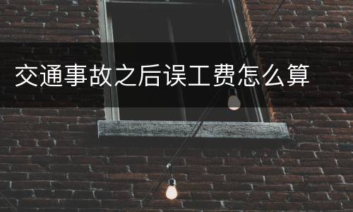 交通事故之后误工费怎么算