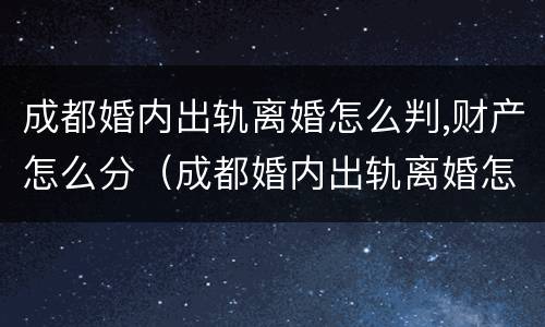 成都婚内出轨离婚怎么判,财产怎么分（成都婚内出轨离婚怎么判,财产怎么分的）