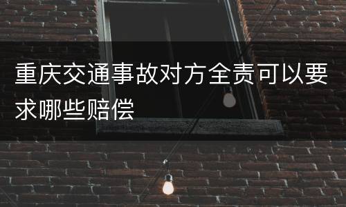 重庆交通事故对方全责可以要求哪些赔偿