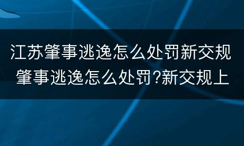 江苏肇事逃逸怎么处罚新交规 肇事逃逸怎么处罚?新交规上线
