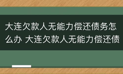 大连欠款人无能力偿还债务怎么办 大连欠款人无能力偿还债务怎么办呢