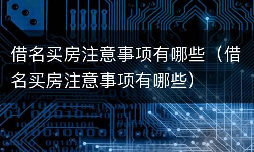 借名买房注意事项有哪些（借名买房注意事项有哪些）