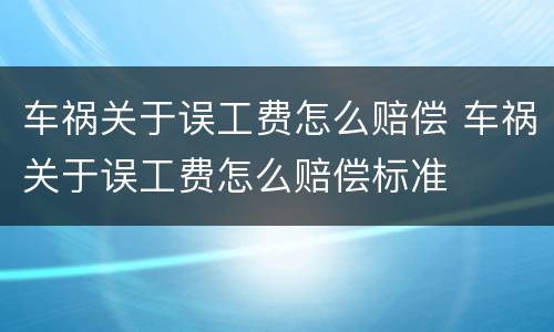 车祸关于误工费怎么赔偿 车祸关于误工费怎么赔偿标准