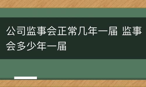 公司监事会正常几年一届 监事会多少年一届