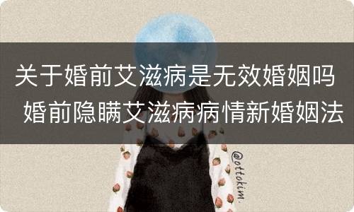 关于婚前艾滋病是无效婚姻吗 婚前隐瞒艾滋病病情新婚姻法