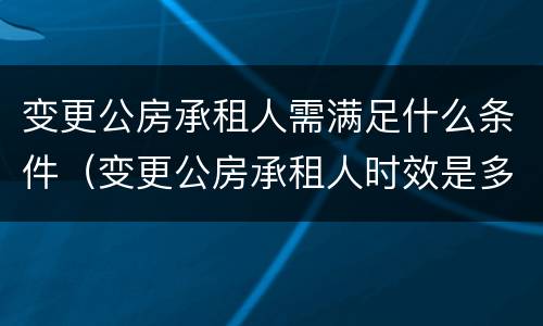 变更公房承租人需满足什么条件（变更公房承租人时效是多少天）