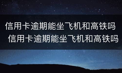 信用卡逾期能坐飞机和高铁吗 信用卡逾期能坐飞机和高铁吗现在