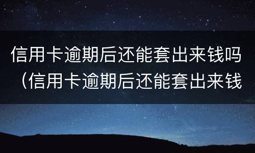 信用卡逾期后还能套出来钱吗（信用卡逾期后还能套出来钱吗）