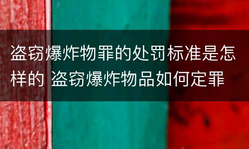 盗窃爆炸物罪的处罚标准是怎样的 盗窃爆炸物品如何定罪
