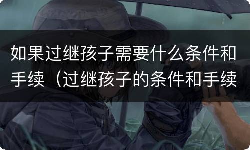如果过继孩子需要什么条件和手续（过继孩子的条件和手续）