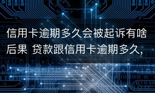 信用卡逾期多久会被起诉有啥后果 贷款跟信用卡逾期多久,银行会起诉