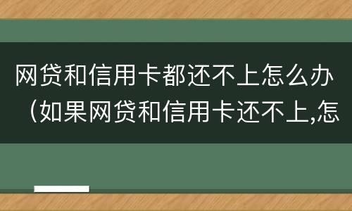 网贷和信用卡都还不上怎么办（如果网贷和信用卡还不上,怎么办）